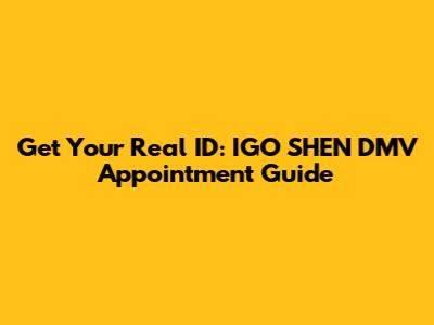 Get Your Real ID: IGO SHEN DMV Appointment Guide