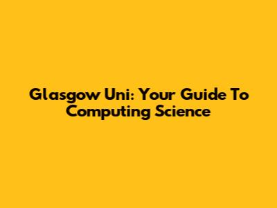 Glasgow Uni: Your Guide To Computing Science