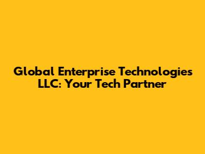 Global Enterprise Technologies LLC: Your Tech Partner