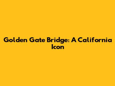 Golden Gate Bridge: A California Icon