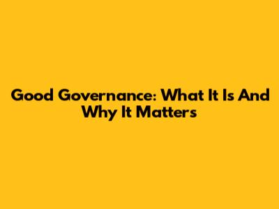 Good Governance: What It Is And Why It Matters