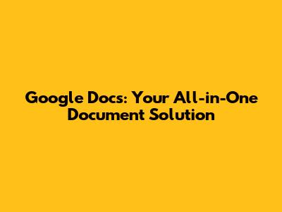 Google Docs: Your All-in-One Document Solution