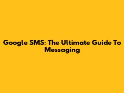 Google SMS: The Ultimate Guide To Messaging