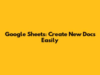 Google Sheets: Create New Docs Easily