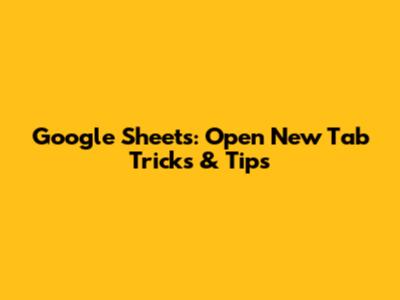 Google Sheets: Open New Tab Tricks & Tips