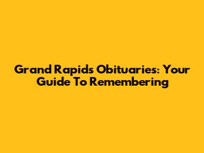 Grand Rapids Obituaries: Your Guide To Remembering