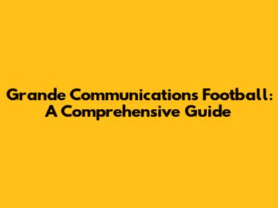 Grande Communications Football: A Comprehensive Guide