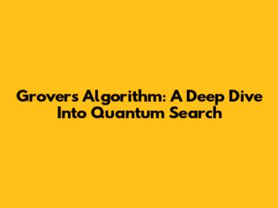 Grover's Algorithm: A Deep Dive Into Quantum Search