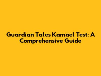 Guardian Tales Kamael Test: A Comprehensive Guide