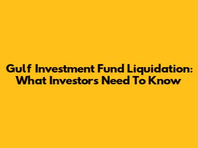 Gulf Investment Fund Liquidation: What Investors Need To Know
