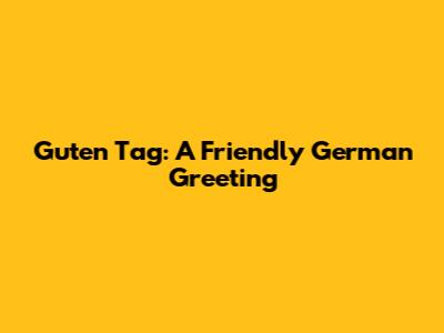 Guten Tag: A Friendly German Greeting