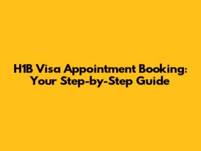 H1B Visa Appointment Booking: Your Step-by-Step Guide
