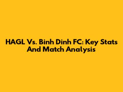 HAGL Vs. Binh Dinh FC: Key Stats And Match Analysis