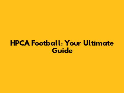HPCA Football: Your Ultimate Guide