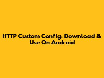 HTTP Custom Config: Download & Use On Android