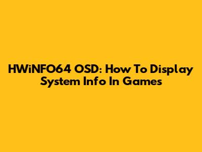 HWiNFO64 OSD: How To Display System Info In Games