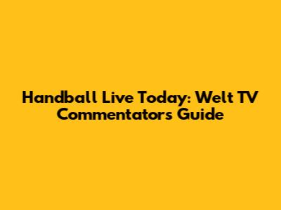 Handball Live Today: Welt TV Commentators Guide