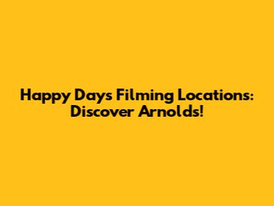 Happy Days Filming Locations: Discover Arnold's!
