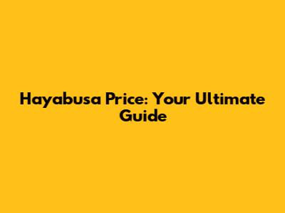 Hayabusa Price: Your Ultimate Guide