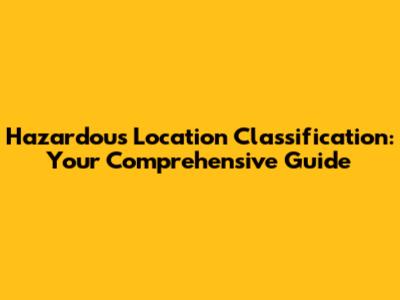 Hazardous Location Classification: Your Comprehensive Guide