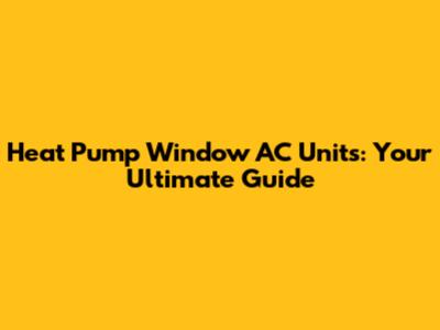 Heat Pump Window AC Units: Your Ultimate Guide