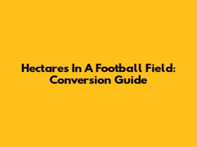 Hectares In A Football Field: Conversion Guide