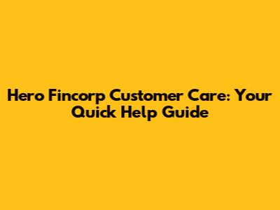 Hero Fincorp Customer Care: Your Quick Help Guide