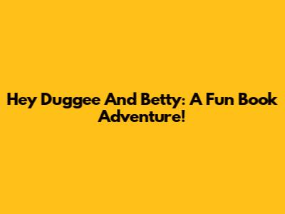 Hey Duggee And Betty: A Fun Book Adventure!
