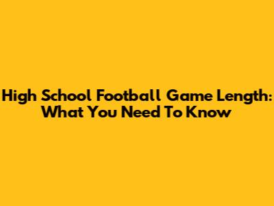 High School Football Game Length: What You Need To Know