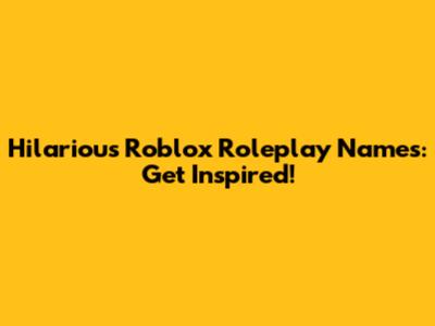 Hilarious Roblox Roleplay Names: Get Inspired!