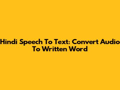 Hindi Speech To Text: Convert Audio To Written Word
