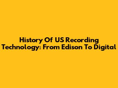 History Of US Recording Technology: From Edison To Digital
