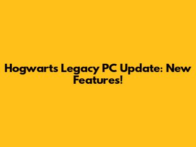 Hogwarts Legacy PC Update: New Features!