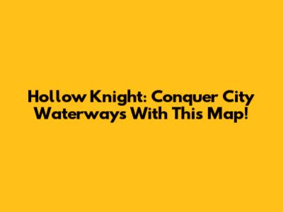 Hollow Knight: Conquer City Waterways With This Map!
