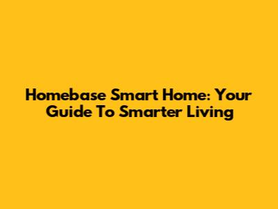 Homebase Smart Home: Your Guide To Smarter Living
