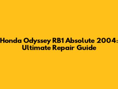 Honda Odyssey RB1 Absolute 2004: Ultimate Repair Guide