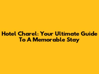 Hotel Charel: Your Ultimate Guide To A Memorable Stay