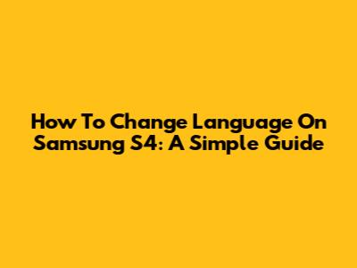 How To Change Language On Samsung S4: A Simple Guide