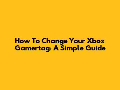 How To Change Your Xbox Gamertag: A Simple Guide