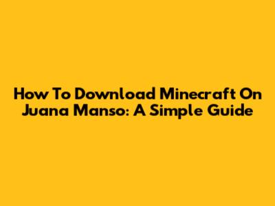 How To Download Minecraft On Juana Manso: A Simple Guide