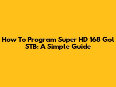 How To Program Super HD 168 Gol STB: A Simple Guide