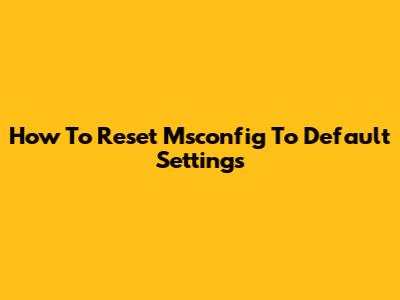 How To Reset Msconfig To Default Settings
