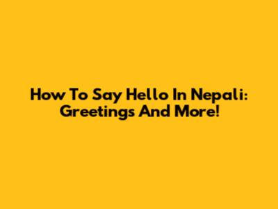 How To Say Hello In Nepali: Greetings And More!