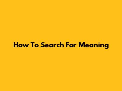 How To Search For Meaning