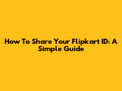How To Share Your Flipkart ID: A Simple Guide