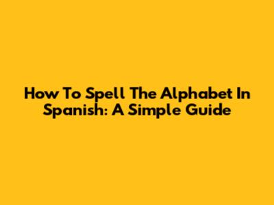 How To Spell The Alphabet In Spanish: A Simple Guide