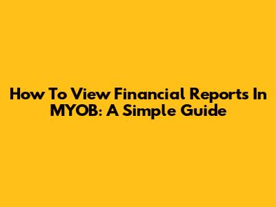 How To View Financial Reports In MYOB: A Simple Guide