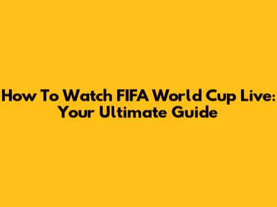 How To Watch FIFA World Cup Live: Your Ultimate Guide