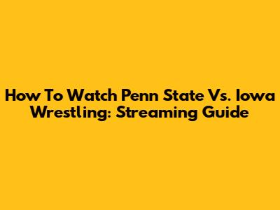 How To Watch Penn State Vs. Iowa Wrestling: Streaming Guide