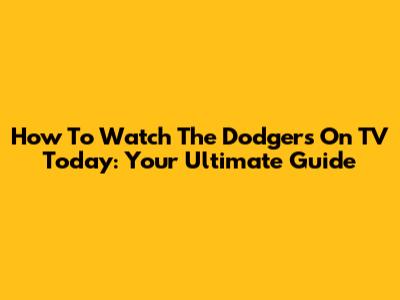 How To Watch The Dodgers On TV Today: Your Ultimate Guide